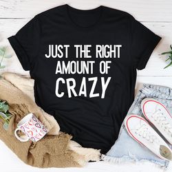 just the right amount of crazy tee