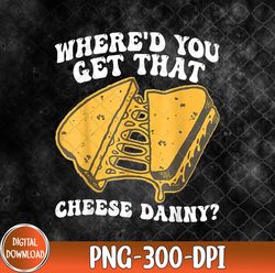 grilled cheese where'd you get that cheese danny png, grilled cheese png, png, sublimation design