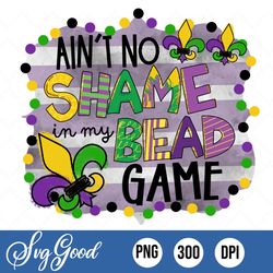 Mardi Gras Png, Ain't No Shame In My Bead Game, Bright And Colorful, Instant Download Sublimation, Screen Print Design