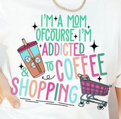 Im A Mom Of Course Im Addicted To Coffee Shopping, Retro Mama Png, Im A Mom Png, Addicted To Coffee, Shopping Mom Png