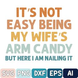 it's not easy being my wife's arm candy svg, funny husband svg, fathers day svg, funny dad svg, dad joke svg