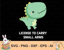 licensed to carry small arms svg, funny dinosaur quote, dinosaur lover, transparent file, svg file, instant download