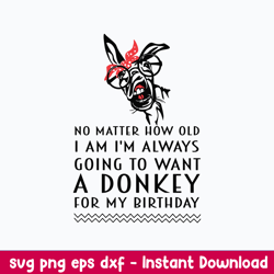 no matter how old i am i_m always going to want a donkey for my bithday svg, a donkey svg, png dxf eps file