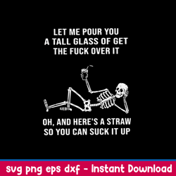 let me pour you a tall glass of get the fuck over it oh, and here_s a straw so you can suck it up svg, png dxf eps file