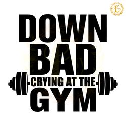 now im down bad crying at the gym svg digital download files