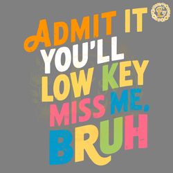 admit it you ll low key miss me bruh last day of school svg