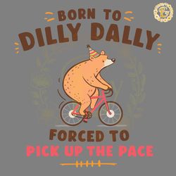 born to dilly dally forced to pick up the pace svg