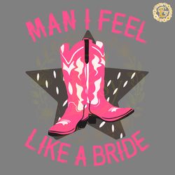man i feel like a bride cowboy boots svg