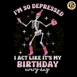 skeleton im so depressed i act like its my birthday svg