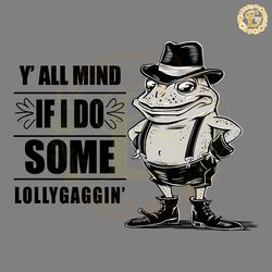 funny y all mind if i do some lollygagging frog svg