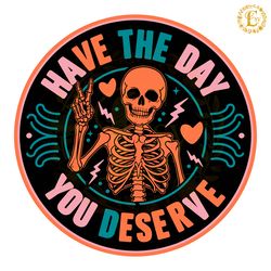 skeleton have the day you deserve svg digital download files