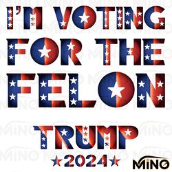 im voting for the felon trump 2024 png digital download files