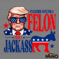 id rather vote for a felon than a jackass trump 2024 svg