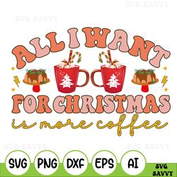 all i want for christmas is more coffee svg, digital file, download, sublimation file