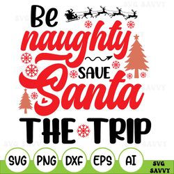 be naughty save santa the trip svg, christmas shirt svg, holiday svg, christmas svg, winter svg, santa svg cut file for