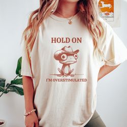 hold on i'm overstimulated frog shirt, adhd, anxiety, bpd, mental health graphic tee, weirdcore meme funny gift for frog