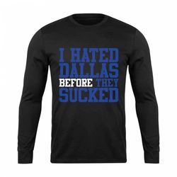 i hated dallas before they sucked long sleeve t-shirt