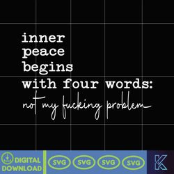 inner peace begins with four words svg, funny sassy svg sarcastic svg, snarky svg, sarcastic svg sublimation