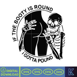 if the booty is round i gotta pound svg, funny skeleton svg, booty svg, skeleton png, booty svg, if the booty svg