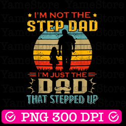 i'm not the stepdad i'm just the dad that stepped up best dad daddy father's day