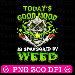 todays good mood is sponsored by weed png, funny skull weed png, skull sublimation design