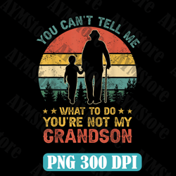 you can't tell me what to do you're not my grandson best dad daddy father's day