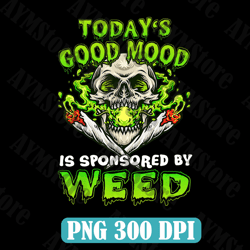 todays good mood is sponsored by weed png, funny skull weed png, skull sublimation design