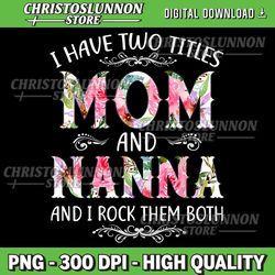 I Have Two Titles Mom And Nanna Funny Mothers Day Gift Png, Mother's Day Png, Mother's Day, Mom And Nana ,Mom Png,Grandm