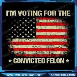 i'm voting for the convicted felon funny trump 2024 png, funny pro trump 2024 png,i'm voting for the felon png