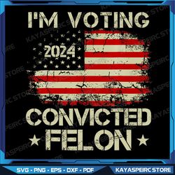 i'm voting for the convicted felon funny pro trump 2024 png , donald trump svg, impeached and convicted felon 45 svg