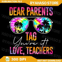 dear parents tag you're it love teachers last day of school png, funny teacher png, teacher sarcasm