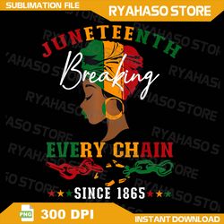 juneteenth breaking every chain since 1865 for women men png, black woman png, dope png, juneteenth png, juneteenth 1865