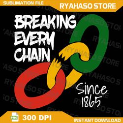 breaking every chain png, sublimation design download, 1865 vibes png, black history month png, juneteenth png