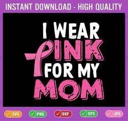 i wear pink for my mom breast cancer awareness svg, daughter and mom wear pink svg, breast cancer awareness, digital dow