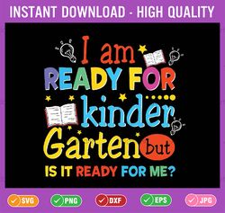 i'm ready for kindergarten but is it ready for me svg, kindergarten first day of school svg, back to school png, digital
