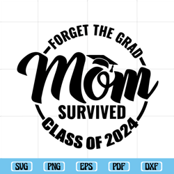 forget the grad mom survived class of 2024 svg, survived class of 2024 svg, sarcastic grad svg, graduation svg