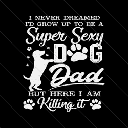 id grow up to be a super sexy dog dad svg file digital