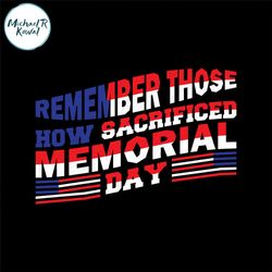 remember those how sacrificed memorial day svg