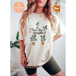 ever stop growing shirt gift for gardener plant lady life soft cream