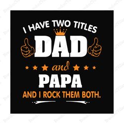i have two titles dad and papa svg, fathers day svg, dad svg, papa svg, grandpa svg, dad quotes, fathers day quotes, dad