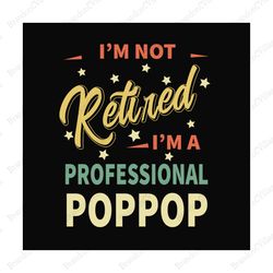 im not retired im a professional pop pop svg, fathers day svg, pop pop svg, grandpa svg, retired grandpa svg, retirement