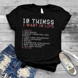 10 things i want in my life shirts bigfoot lovers men t shirt