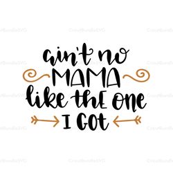 aint no mama like the one i got svg, mothers day svg for silhouette, files for cricut, svg, dxf, eps, png instant downlo