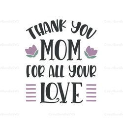 thank you mom for all your love svg, mothers day svg, mothers day svg for silhouette, files for cricut, svg, dxf, eps, p
