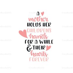 a mother holds her childrens hand for a while their hearts forever svg, mothers day svg, mothers day svg for silhouette,