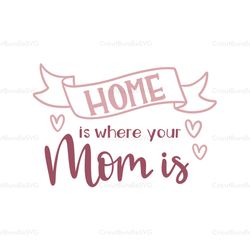 home is where your mom is svg, mothers day svg for silhouette, files for cricut, svg, dxf, eps, png instant download