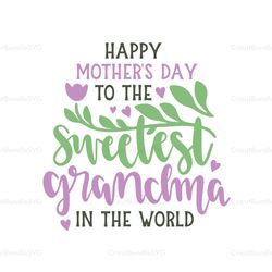 happy mothers day to the sweetest grandma in the world svg, mothers day svg for silhouette, files for cricut, svg, dxf,