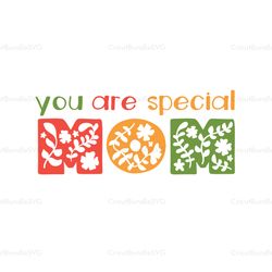 you are special mom svg, mothers day svg for silhouette, files for cricut, svg, dxf, eps, png instant download
