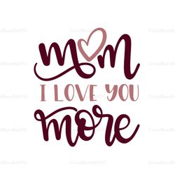 mom i love you more svg, mothers day svg, for silhouette, files for cricut, svg, dxf, eps, png instant download