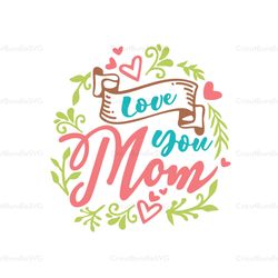 love you mom svg, mothers day svg for silhouette, files for cricut, svg, dxf, eps, png instant download